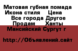 Матовая губная помада “Икона стиля“ › Цена ­ 499 - Все города Другое » Продам   . Ханты-Мансийский,Сургут г.